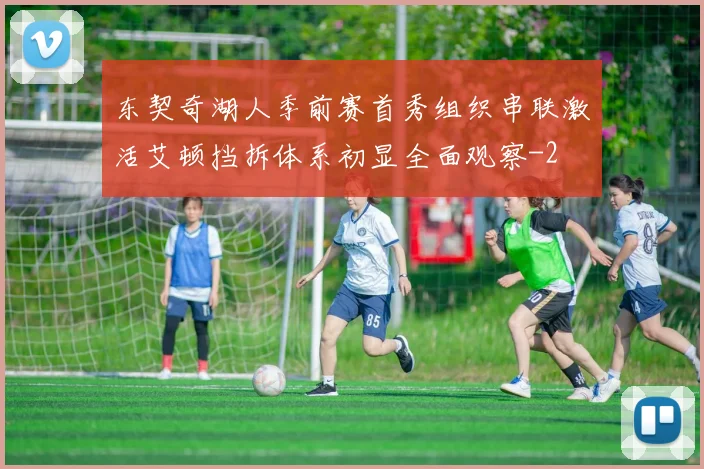 东契奇湖人季前赛首秀组织串联激活艾顿挡拆体系初显全面观察
