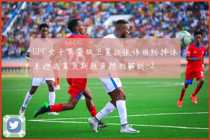 UFC女子草量级卫冕战张伟丽防摔体系迎战莱莫斯胜负预测解析