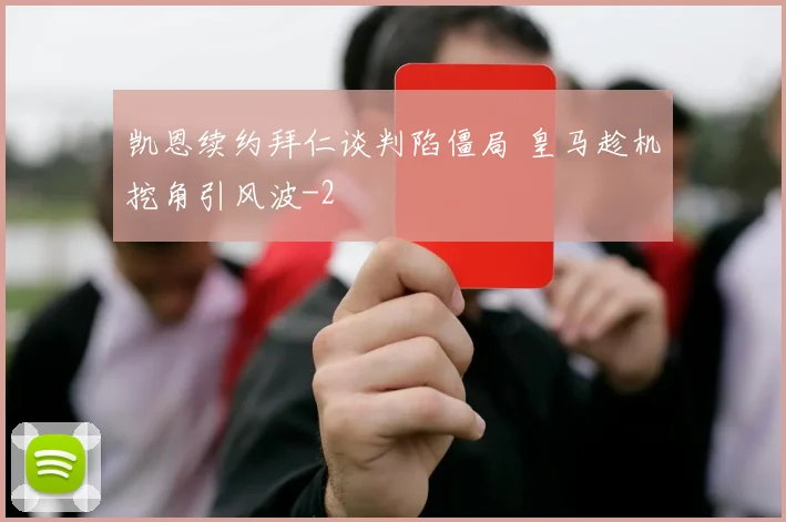凯恩续约拜仁谈判陷僵局 皇马趁机挖角引风波