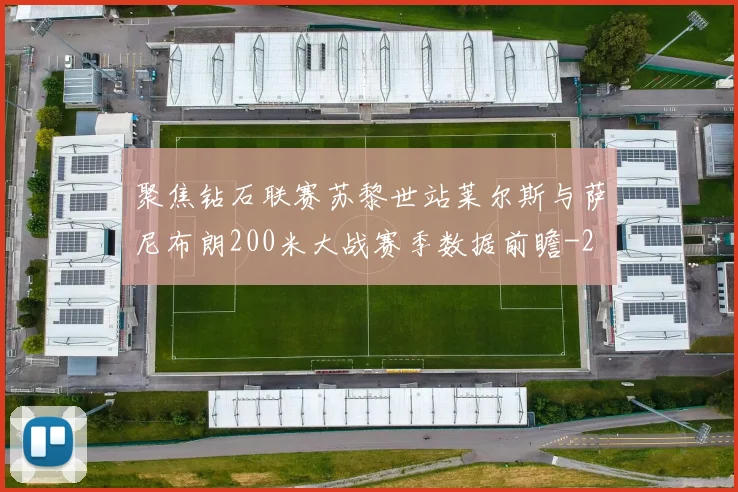聚焦钻石联赛苏黎世站莱尔斯与萨尼布朗200米大战赛季数据前瞻