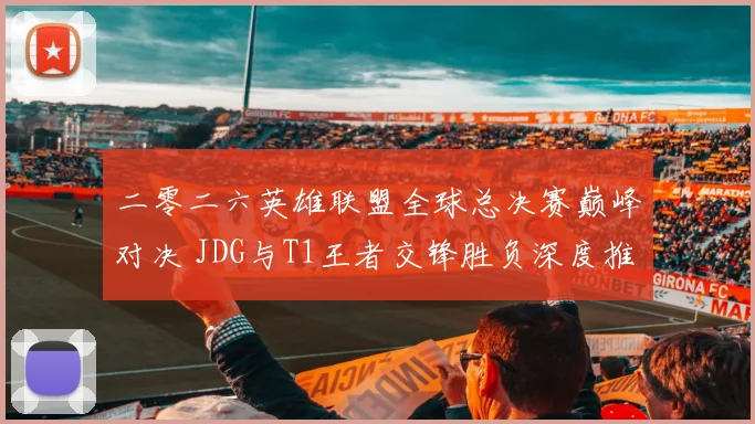 二零二六英雄联盟全球总决赛巅峰对决 JDG与T1王者交锋胜负深度推测