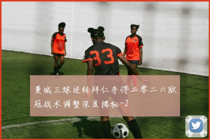 曼城三球逆转拜仁夺得二零二六欧冠战术调整深度揭秘