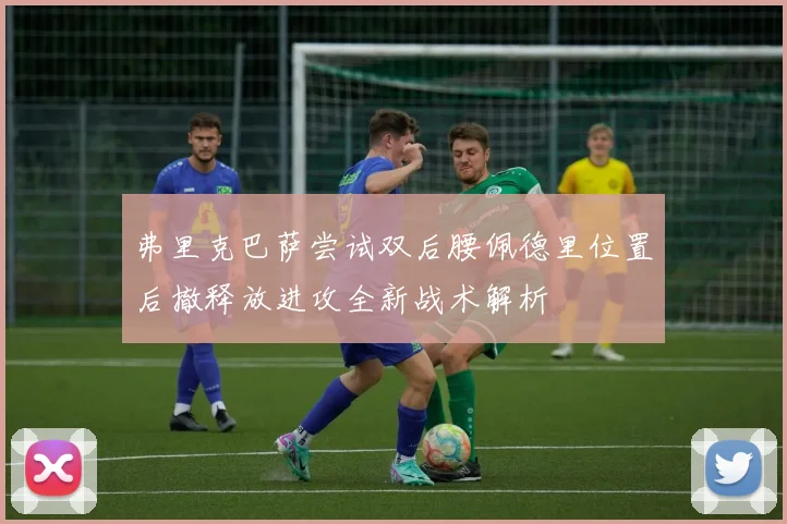 弗里克巴萨尝试双后腰佩德里位置后撤释放进攻全新战术解析