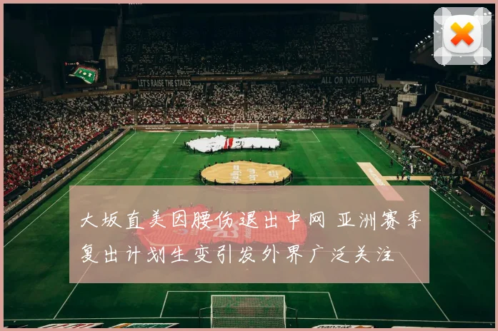 大坂直美因腰伤退出中网 亚洲赛季复出计划生变引发外界广泛关注