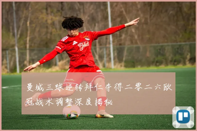 曼城三球逆转拜仁夺得二零二六欧冠战术调整深度揭秘