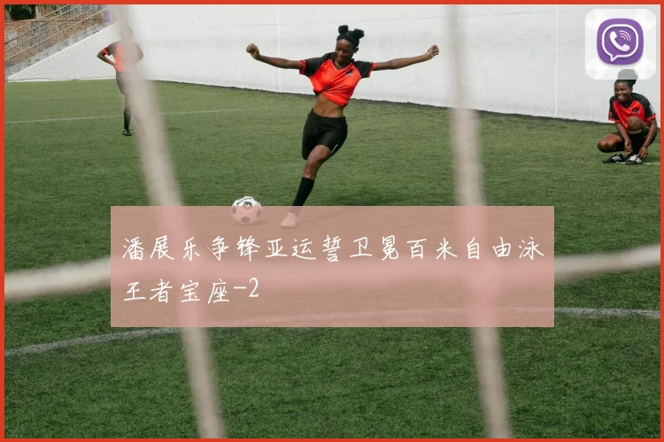 潘展乐争锋亚运誓卫冕百米自由泳王者宝座