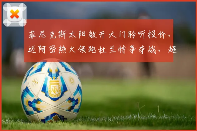 菲尼克斯太阳敞开大门聆听报价,迈阿密热火领跑杜兰特争夺战,超级巨星再掀交易风暴