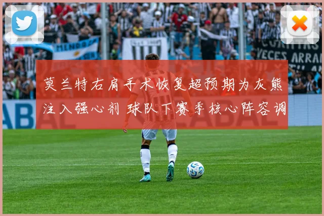 莫兰特右肩手术恢复超预期为灰熊注入强心剂 球队下赛季核心阵容调整方向与战术变革解析