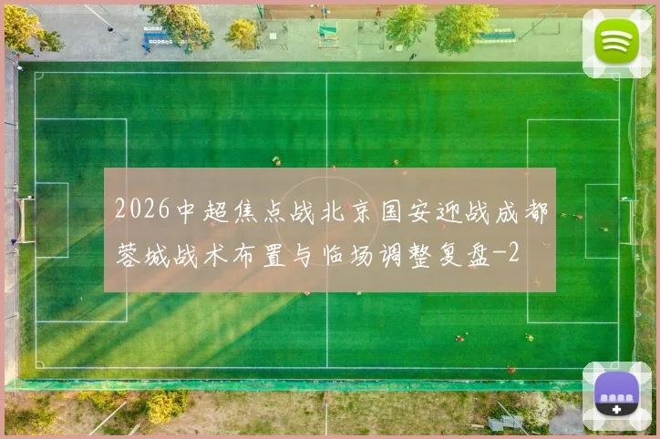 2026中超焦点战北京国安迎战成都蓉城战术布置与临场调整复盘